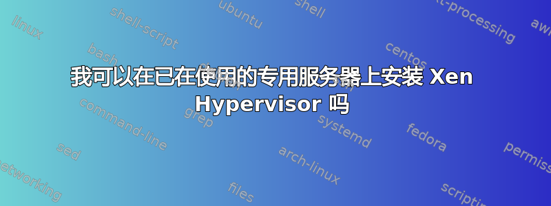 我可以在已在使用的专用服务器上安装 Xen Hypervisor 吗