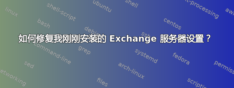 如何修复我刚刚安装的 Exchange 服务器设置？