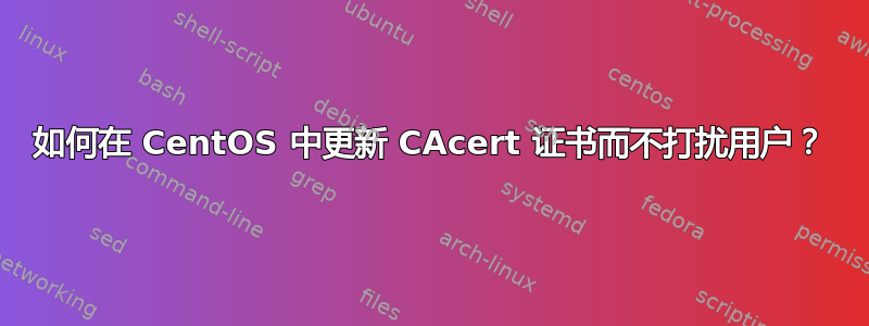 如何在 CentOS 中更新 CAcert 证书而不打扰用户？