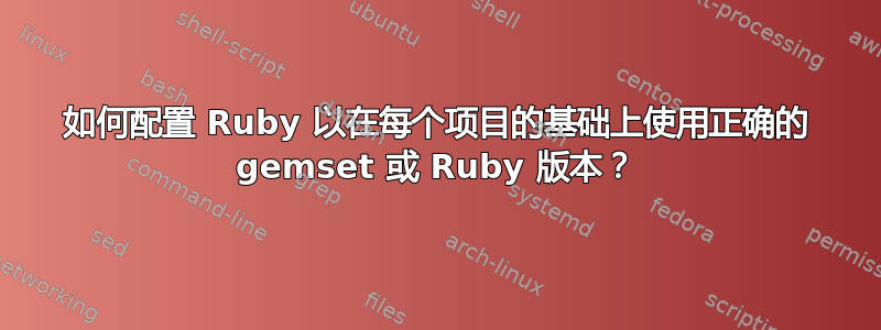 如何配置 Ruby 以在每个项目的基础上使用正确的 gemset 或 Ruby 版本？