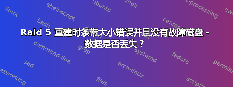 Raid 5 重建时条带大小错误并且没有故障磁盘 - 数据是否丢失？