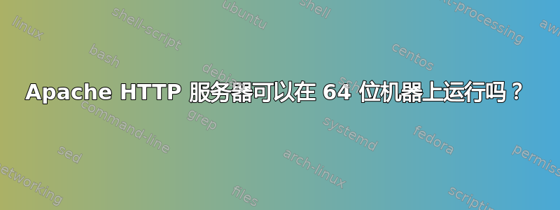 Apache HTTP 服务器可以在 64 位机器上运行吗？