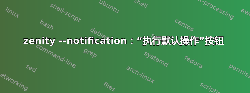 zenity --notification：“执行默认操作”按钮