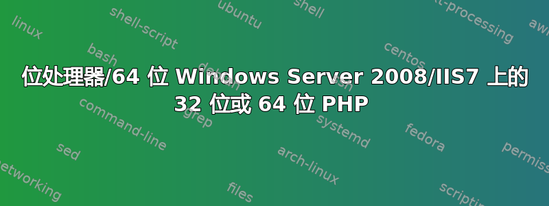 64 位处理器/64 位 Windows Server 2008/IIS7 上的 32 位或 64 位 PHP