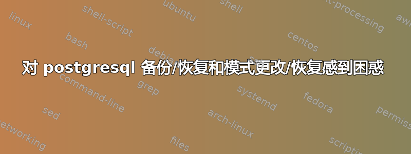 对 postgresql 备份/恢复和模式更改/恢复感到困惑