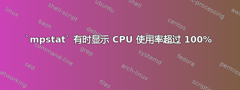 `mpstat` 有时显示 CPU 使用率超过 100%