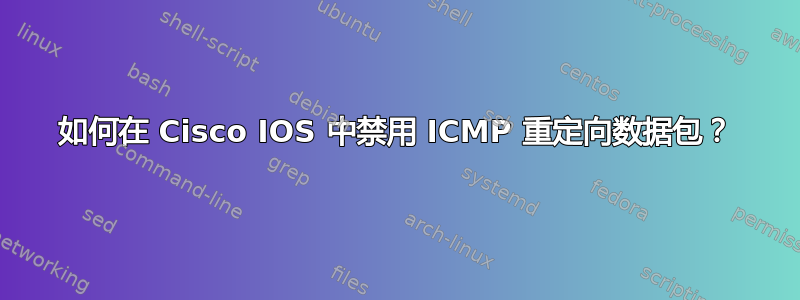 如何在 Cisco IOS 中禁用 ICMP 重定向数据包？