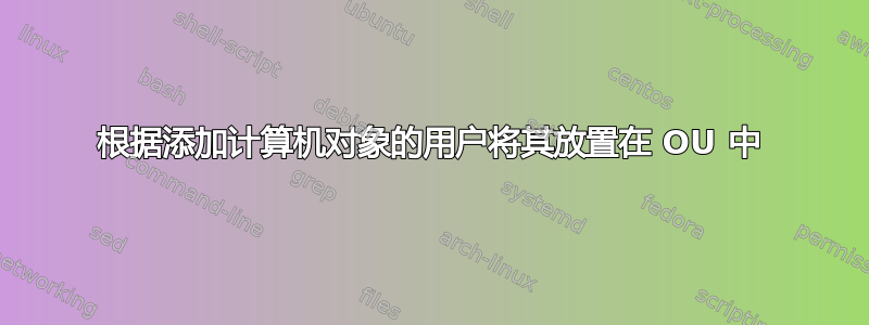 根据添加计算机对象的用户将其放置在 OU 中