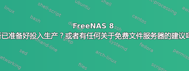 FreeNAS 8 是否已准备好投入生产？或者有任何关于免费文件服务器的建议吗？