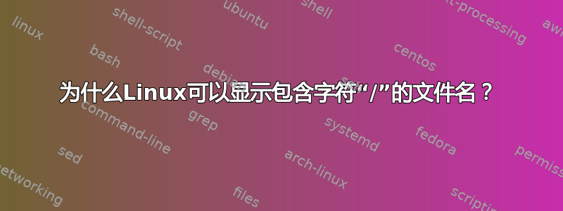 为什么Linux可以显示包含字符“/”的文件名？