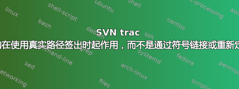 SVN trac 提交后挂钩在使用真实路径签出时起作用，而不是通过符号链接或重新定基的路径