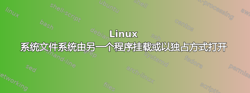 Linux 系统文件系统由另一个程序挂载或以独占方式打开