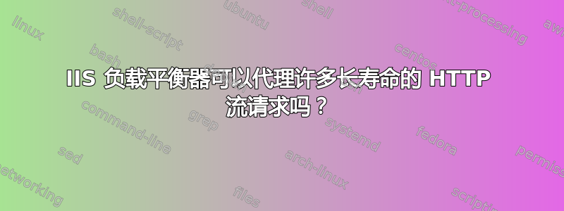 IIS 负载平衡器可以代理许多长寿命的 HTTP 流请求吗？