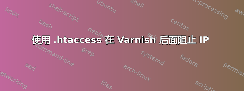 使用 .htaccess 在 Varnish 后面阻止 IP