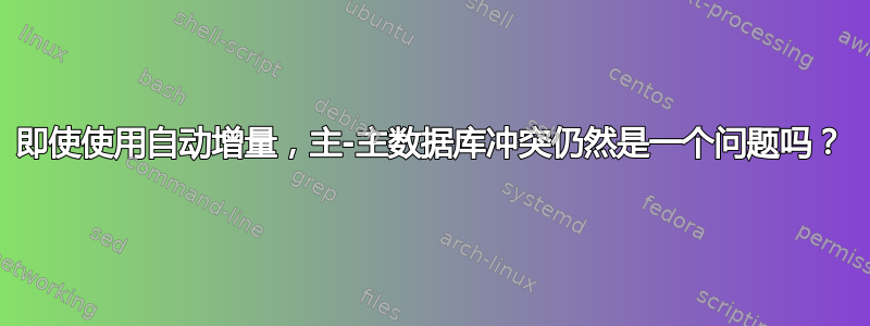 即使使用自动增量，主-主数据库冲突仍然是一个问题吗？