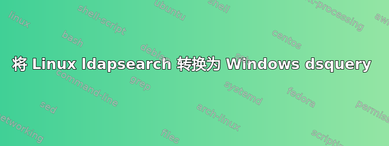 将 Linux ldapsearch 转换为 Windows dsquery