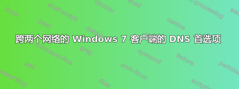 跨两个网络的 Windows 7 客户端的 DNS 首选项