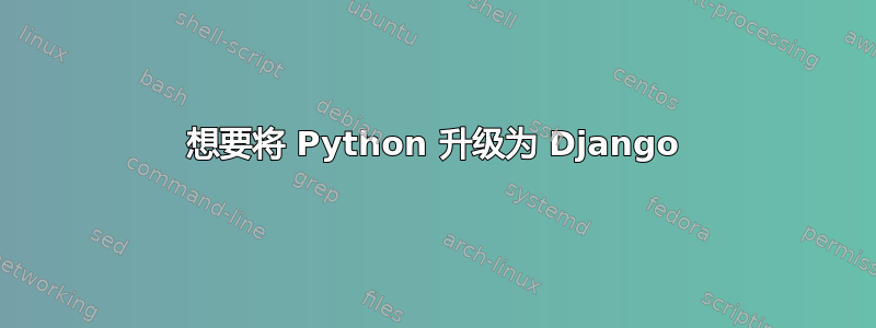 想要将 Python 升级为 Django