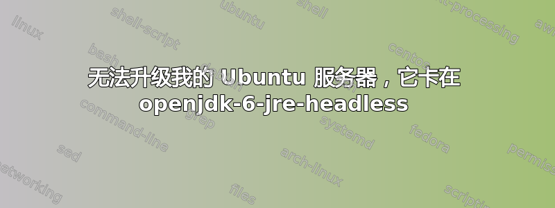 无法升级我的 Ubuntu 服务器，它卡在 openjdk-6-jre-headless