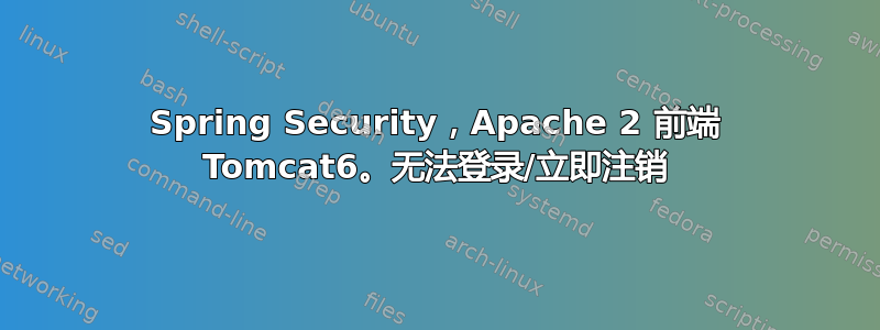 Spring Security，Apache 2 前端 Tomcat6。无法登录/立即注销