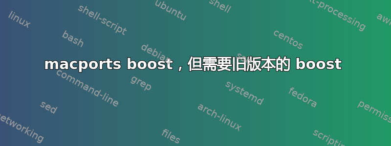 macports boost，但需要旧版本的 boost