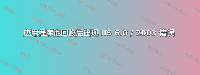 应用程序池回收后出现 IIS 6.0 / 2003 错误