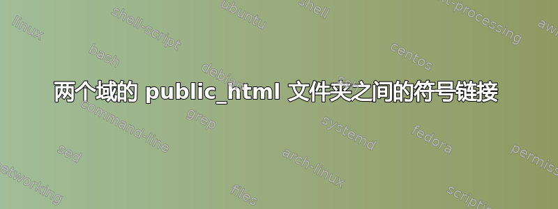 两个域的 public_html 文件夹之间的符号链接