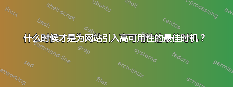 什么时候才是为网站引入高可用性的最佳时机？