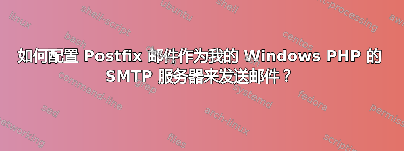 如何配置 Postfix 邮件作为我的 Windows PHP 的 SMTP 服务器来发送邮件？