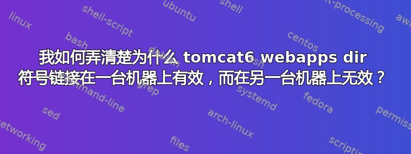 我如何弄清楚为什么 tomcat6 webapps dir 符号链接在一台机器上有效，而在另一台机器上无效？