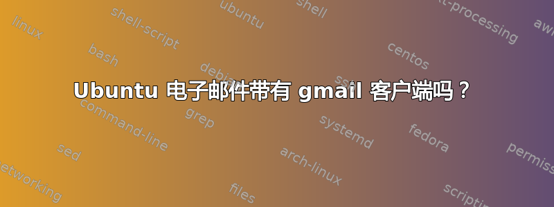 Ubuntu 电子邮件带有 gmail 客户端吗？