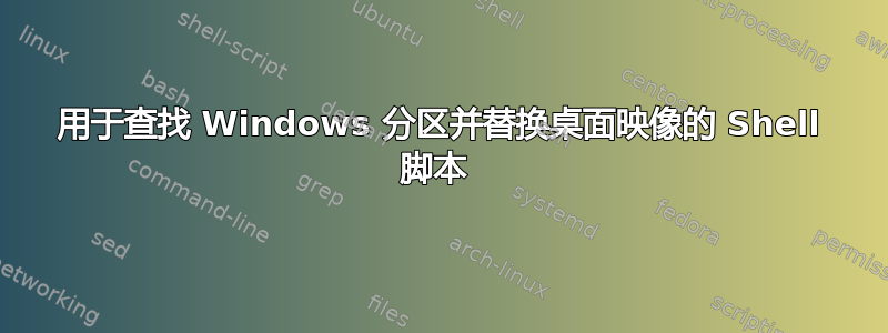 用于查找 Windows 分区并替换桌面映像的 Shell 脚本 