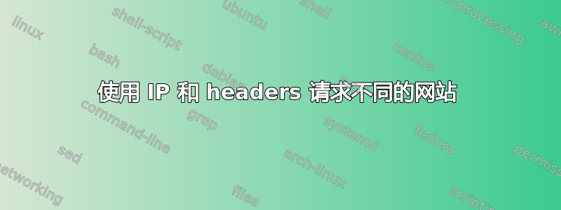 使用 IP 和 headers 请求不同的网站