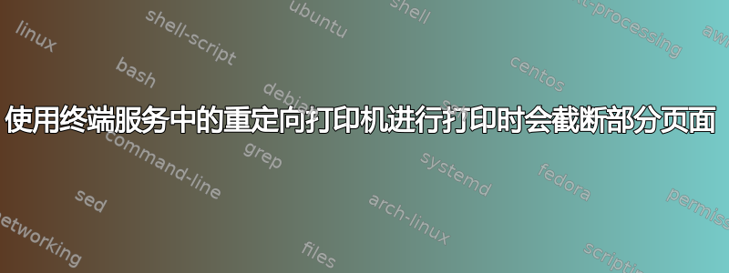 使用终端服务中的重定向打印机进行打印时会截断部分页面