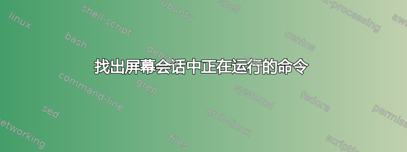 找出屏幕会话中正在运行的命令