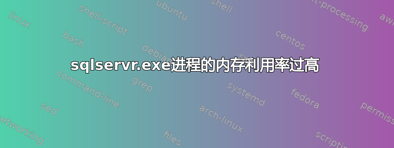 sqlservr.exe进程的内存利用率过高