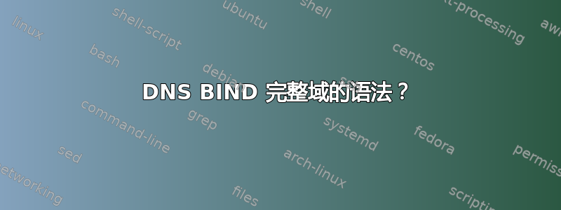 DNS BIND 完整域的语法？