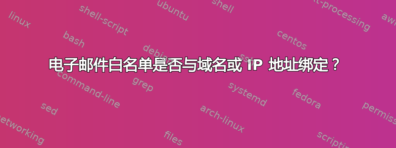 电子邮件白名单是否与域名或 IP 地址绑定？