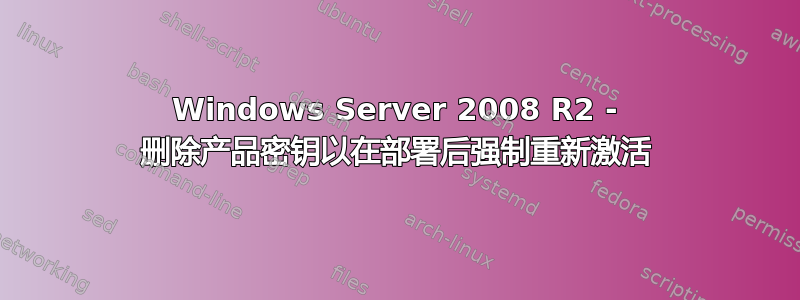 Windows Server 2008 R2 - 删除产品密钥以在部署后强制重新激活