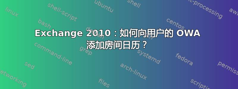 Exchange 2010：如何向用户的 OWA 添加房间日历？