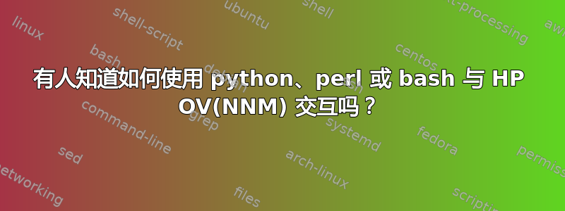 有人知道如何使用 python、perl 或 bash 与 HP OV(NNM) 交互吗？