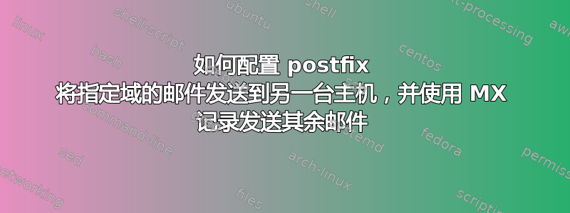 如何配置 postfix 将指定域的邮件发送到另一台主机，并使用 MX 记录发送其余邮件