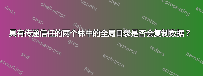 具有传递信任的两个林中的全局目录是否会复制数据？