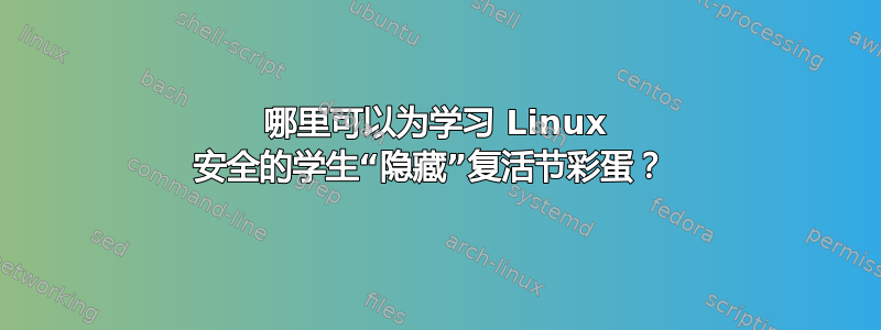 哪里可以为学习 Linux 安全的学生“隐藏”复活节彩蛋？ 