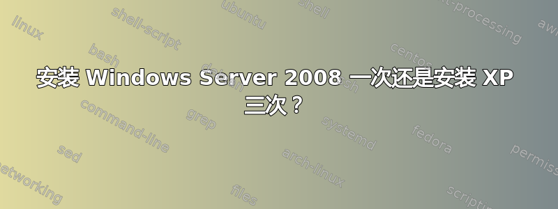 安装 Windows Server 2008 一次还是安装 XP 三次？