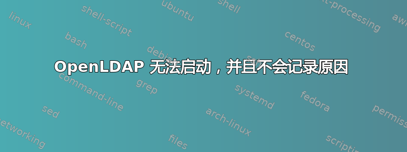 OpenLDAP 无法启动，并且不会记录原因