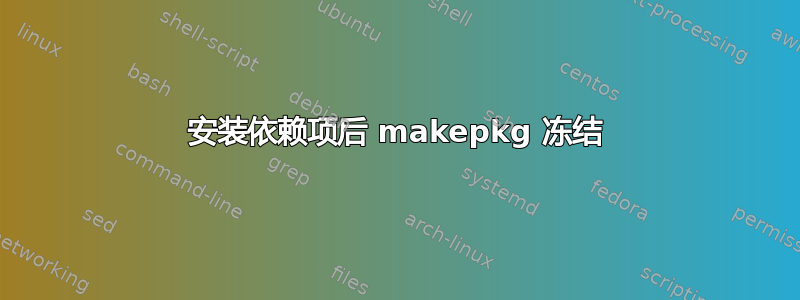 安装依赖项后 makepkg 冻结