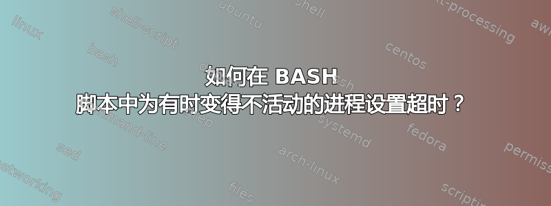 如何在 BASH 脚本中为有时变得不活动的进程设置超时？