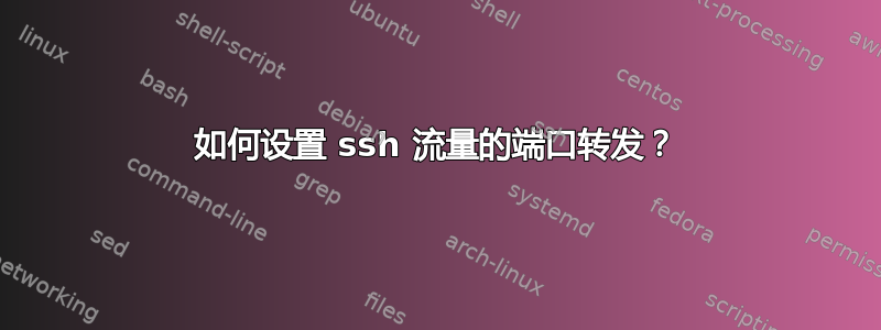 如何设置 ssh 流量的端口转发？