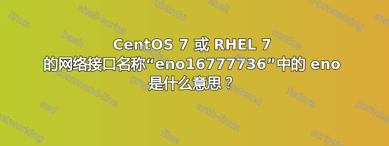 CentOS 7 或 RHEL 7 的网络接口名称“eno16777736”中的 eno 是什么意思？